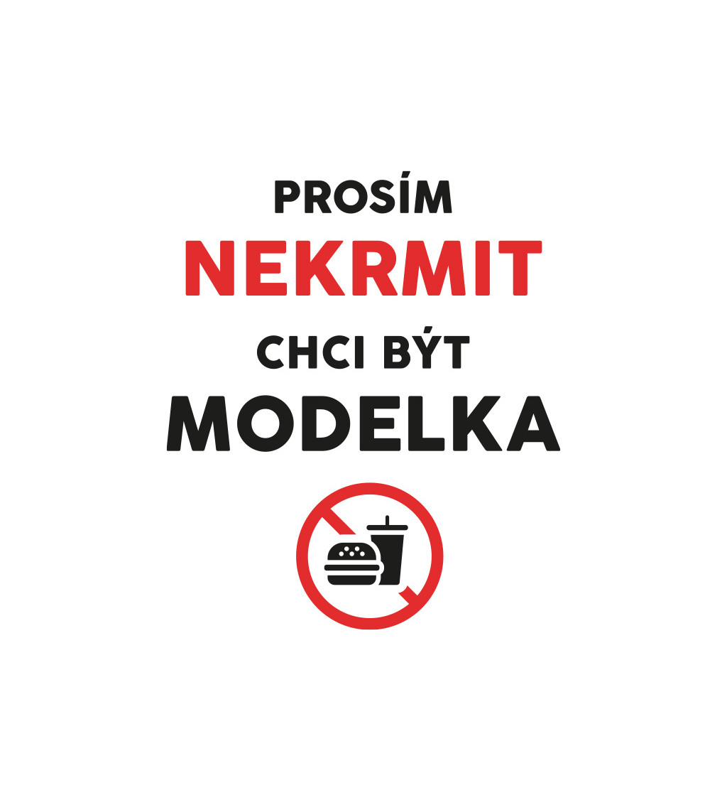 Dámské triko bílé - Nekrmit, chci být modelka